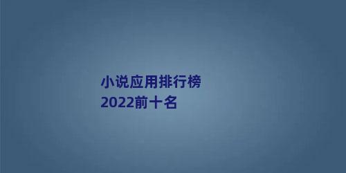 小说应用排行榜2022前十名