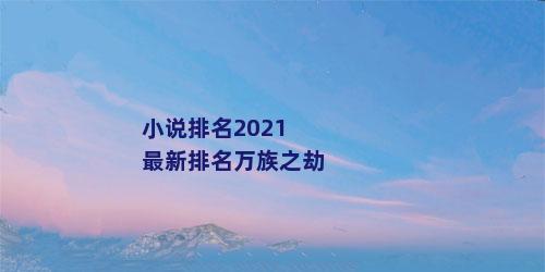 小说排名2021最新排名万族之劫