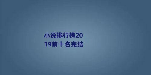 小说排行榜2019前十名完结