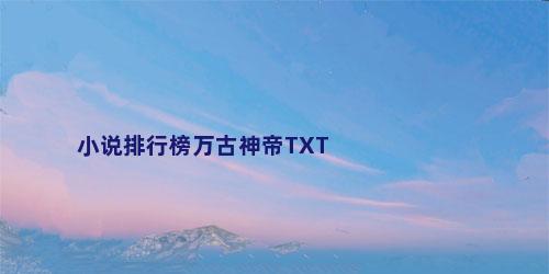 小说排行榜万古神帝TXT