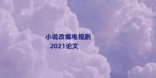 小说改编电视剧2021论文