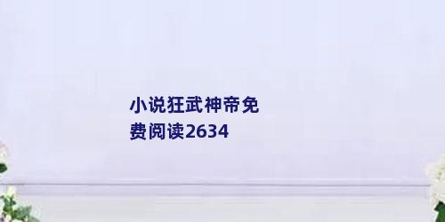 小说狂武神帝免费阅读2634