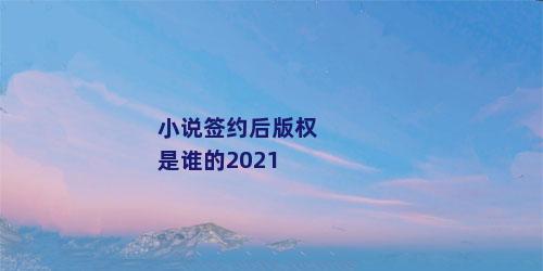 小说签约后版权是谁的2021