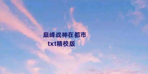 巅峰战神在都市txt精校版