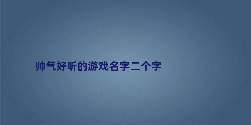 帅气好听的游戏名字二个字