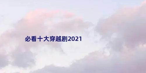 必看十大穿越剧2021