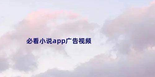 必看小说app广告视频