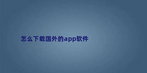 怎么下载国外的app软件