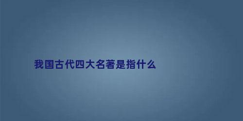 我国古代四大名著是指什么