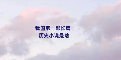 我国第一部长篇历史小说是啥