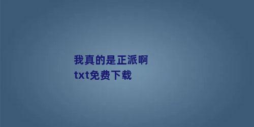 我真的是正派啊txt免费下载