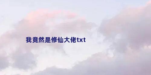 我竟然是修仙大佬txt