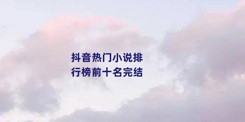 抖音热门小说排行榜前十名完结