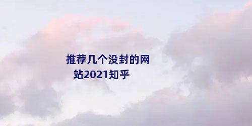 推荐几个没封的网站2021知乎