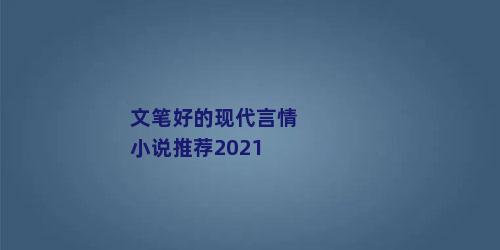 文笔好的现代言情小说推荐2021