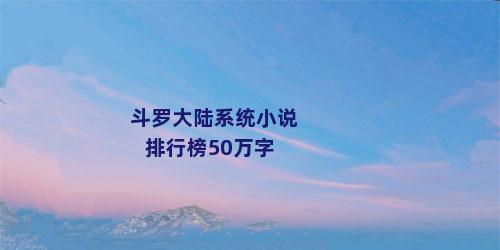 斗罗大陆系统小说排行榜50万字