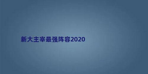 新大主宰最强阵容2020