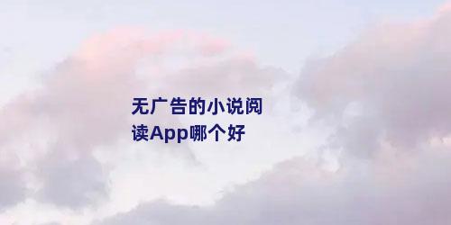 无广告的小说阅读App哪个好