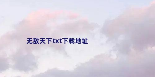 无敌天下txt下载地址