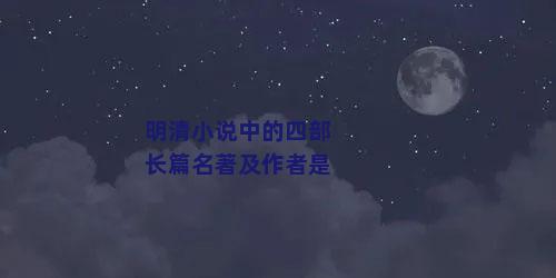 明清小说中的四部长篇名著及作者是