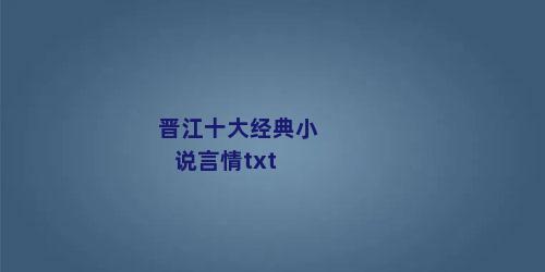 晋江十大经典小说言情txt