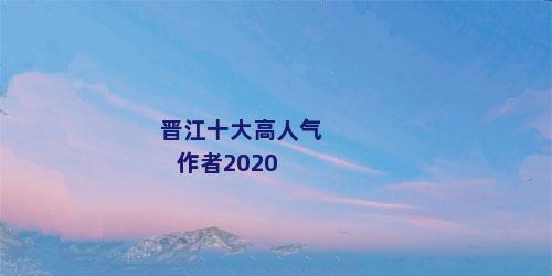 晋江十大高人气作者2020