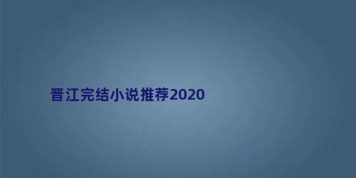 晋江完结小说推荐2020