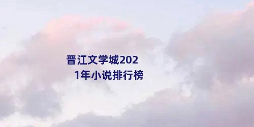 晋江文学城2021年小说排行榜