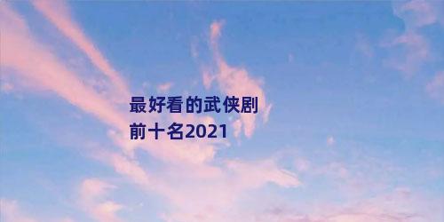 最好看的武侠剧前十名2021