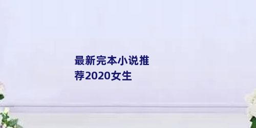 最新完本小说推荐2020女生