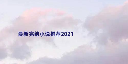 最新完结小说推荐2021