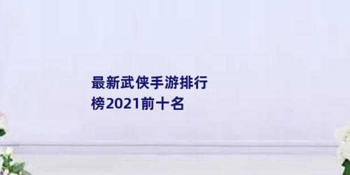 最新武侠手游排行榜2021前十名