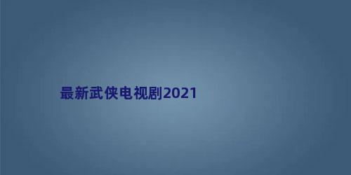 最新武侠电视剧2021