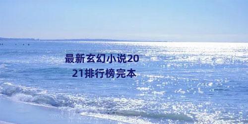 最新玄幻小说2021排行榜完本