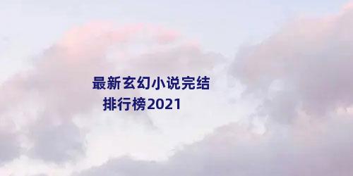 最新玄幻小说完结排行榜2021