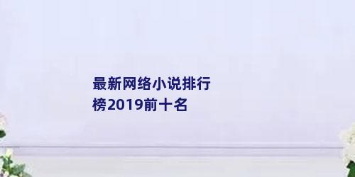 最新网络小说排行榜2019前十名