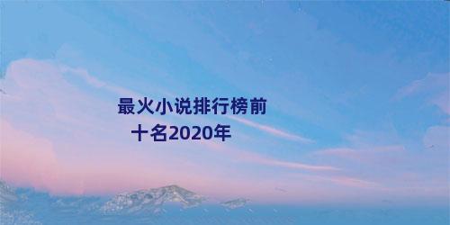 最火小说排行榜前十名2020年