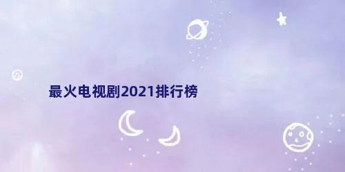 最火电视剧2021排行榜