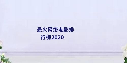 最火网络电影排行榜2020