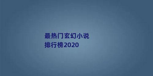 最热门玄幻小说排行榜2020