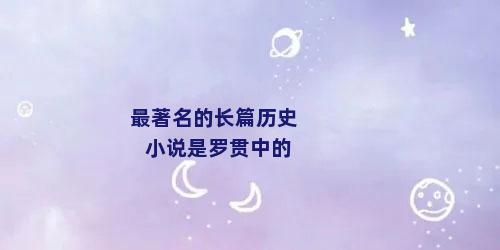 最著名的长篇历史小说是罗贯中的