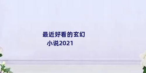 最近好看的玄幻小说2021