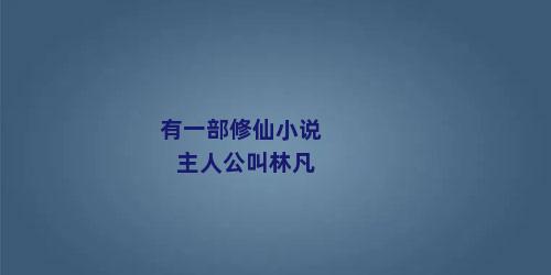 有一部修仙小说主人公叫林凡