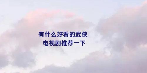 有什么好看的武侠电视剧推荐一下