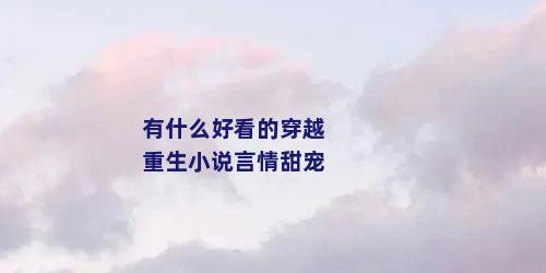 有什么好看的穿越重生小说言情甜宠