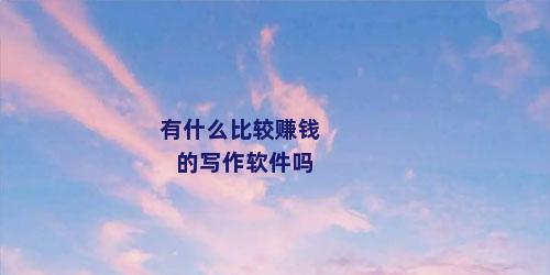 有什么比较赚钱的写作软件吗