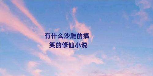 有什么沙雕的搞笑的修仙小说