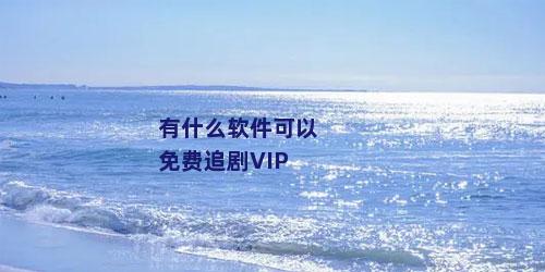 有什么软件可以免费追剧VIP