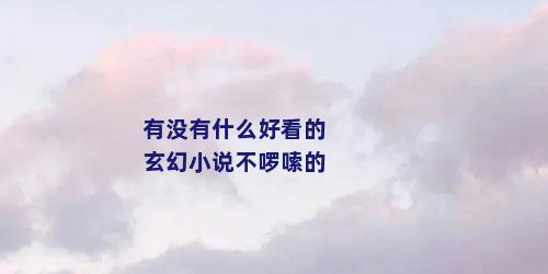 有没有什么好看的玄幻小说不啰嗦的