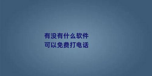 有没有什么软件可以免费打电话